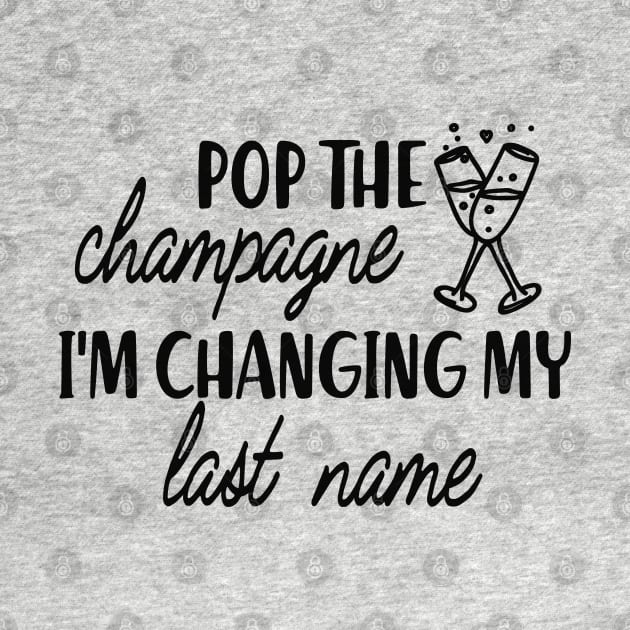 Bride - Pop the champagne I'm changing my last name by KC Happy Shop